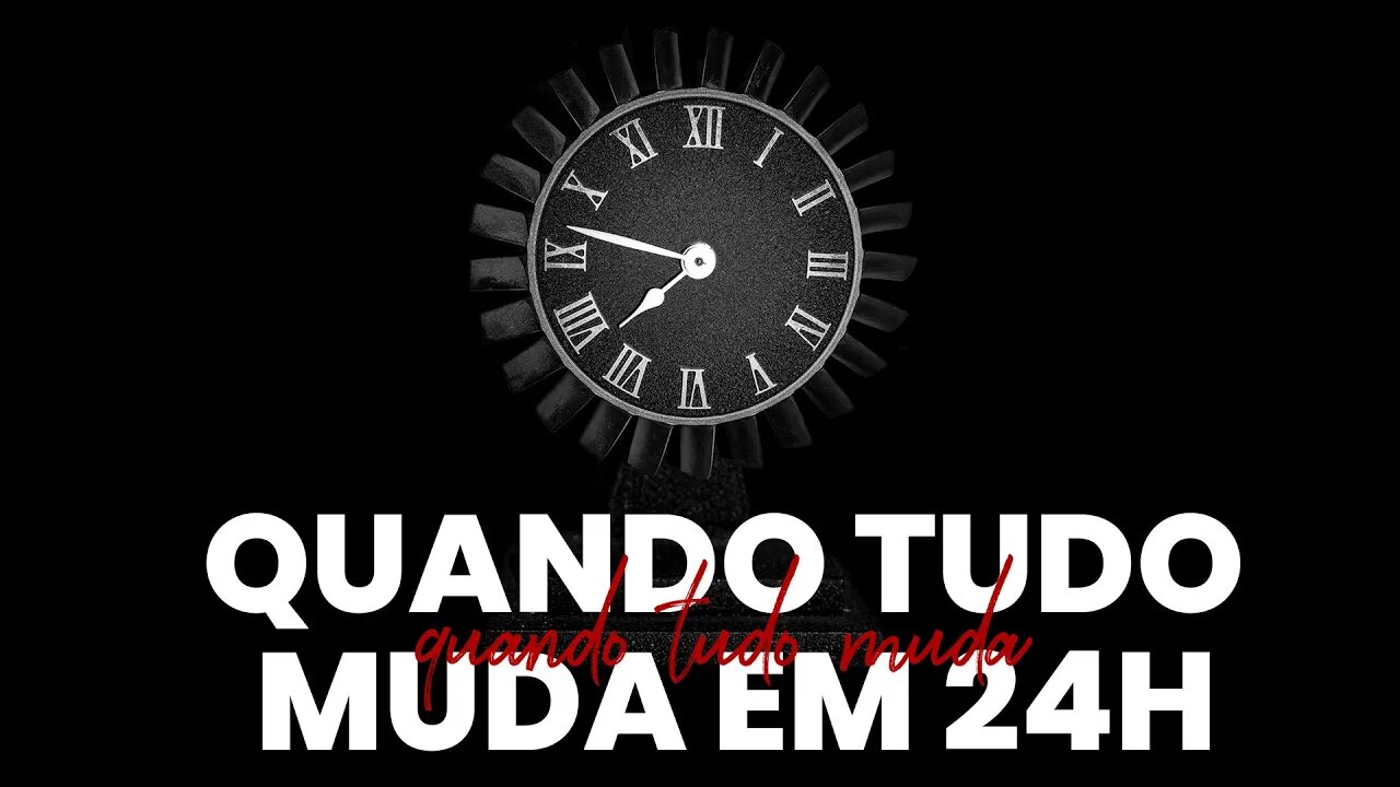 QUANDO TUDO MUDA EM 24H