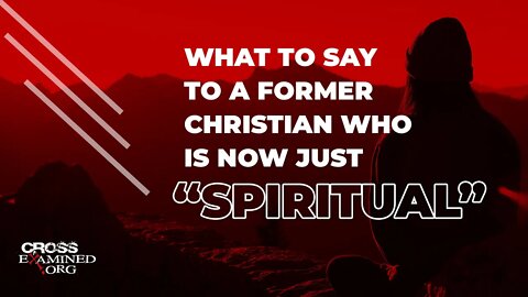 What to say to a former Christian who is now just “spiritual”