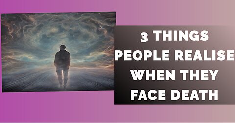 3 Things People Realise When They Face Death...