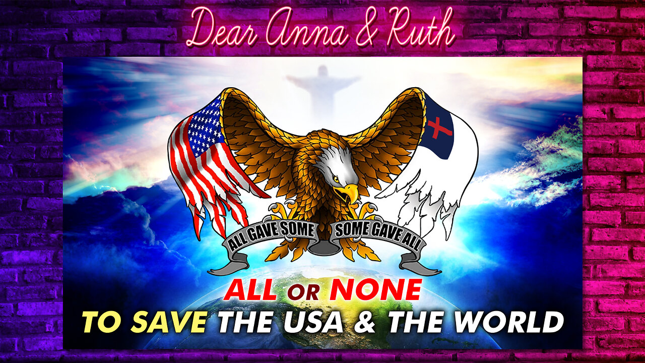 Dear Anna & Ruth: All or None to save the USA & the World