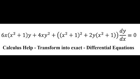 Differential Equations: Transform into exact: 6x(x^2+1)y+4xy^2+((x^2+1)^2+2y(x^2+1)) dy/dx=0