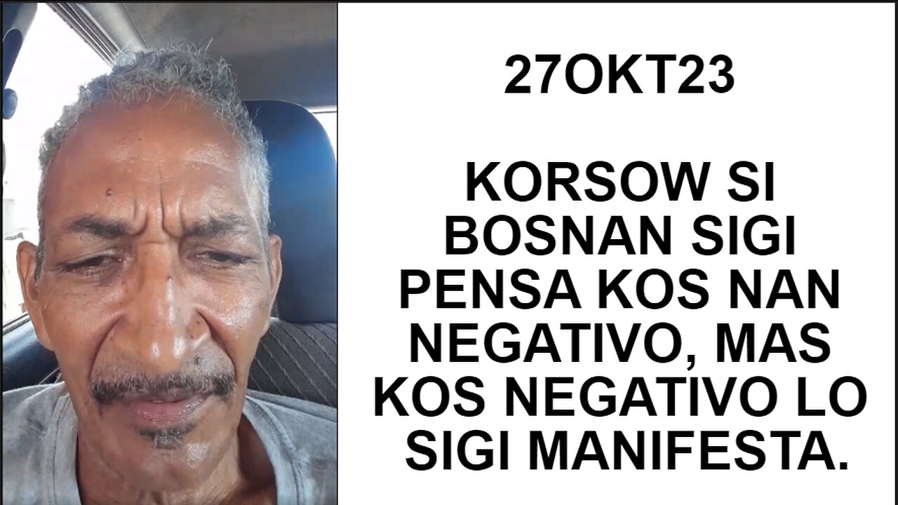 27OKT23 KORSOW SI BOSNAN SIGI PENSA KOS NAN NEGATIVO, MAS KOS NEGATIVO LO SIGI MANIFESTA.