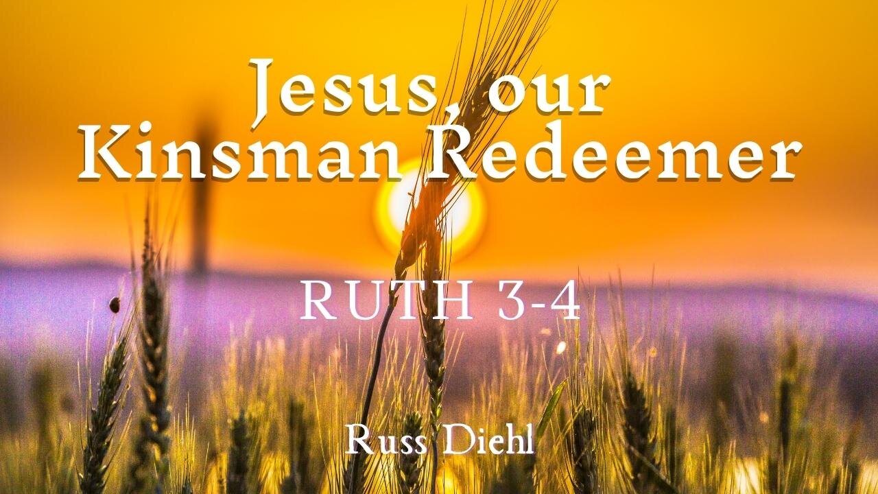 Jesus, Our Kinsman Redeemer | Ruth 3-4 | Russ Diehl