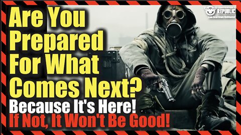 Are You Prepared For What Comes Next? Because It’s Here! If Not, It Won’t Be Good!