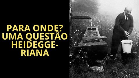 PARA ONDE? UMA QUESTÃO HEIDEGGERIANA