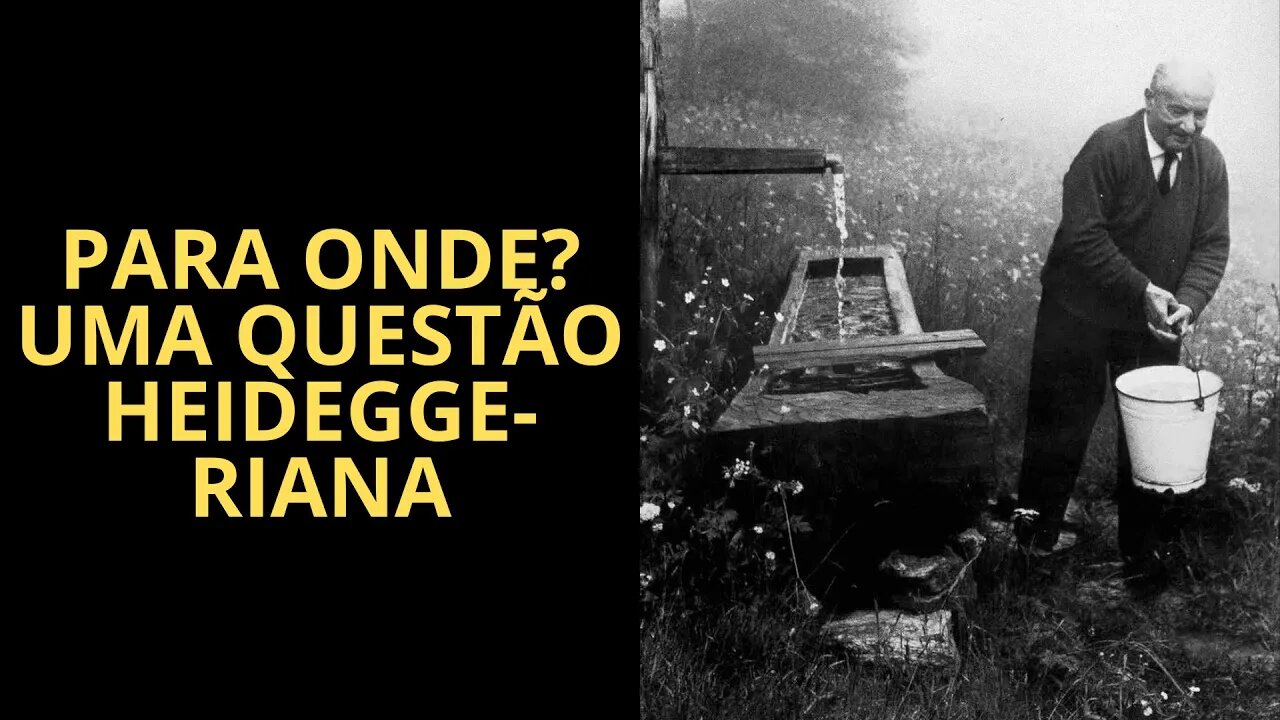 PARA ONDE? UMA QUESTÃO HEIDEGGERIANA