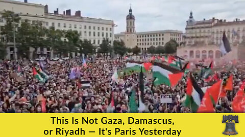 This Is Not Gaza, Damascus, or Riyadh — It's Paris Yesterday