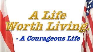 A Life Worth Living - a Courageous Life