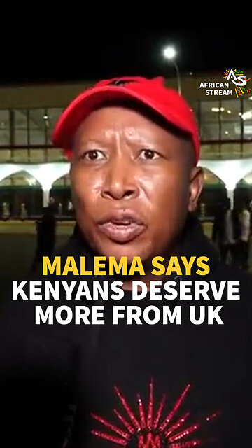 MALEMA SAYS KENYANS DESERVE MORE FROM UK