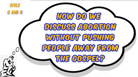 How do we discuss abortion without pushing people away from the gospel?