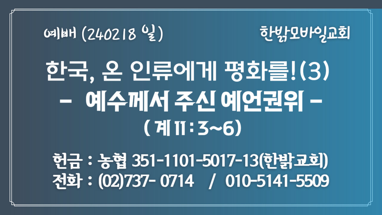 한국, 온 인류에게 평화를!(3) - 예수께서 주신 예언권위 (계 11:3~6) 240218(일) [예배] 한밝모바일교회