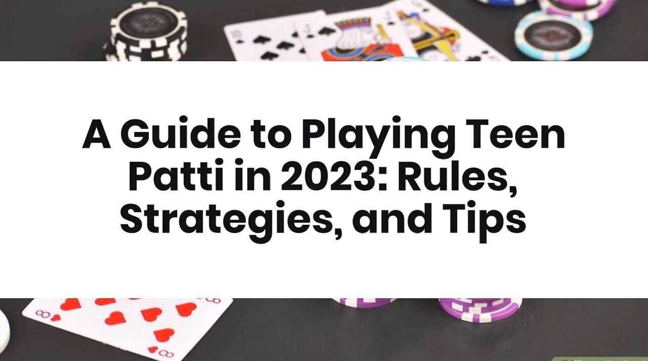 A Guide to Playing Teen Patti in 2023: Rules, Strategies, and Tips