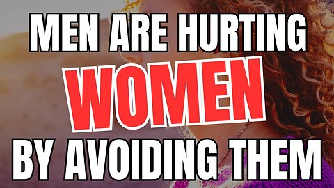 Men are Hurting Women by Avoiding Them