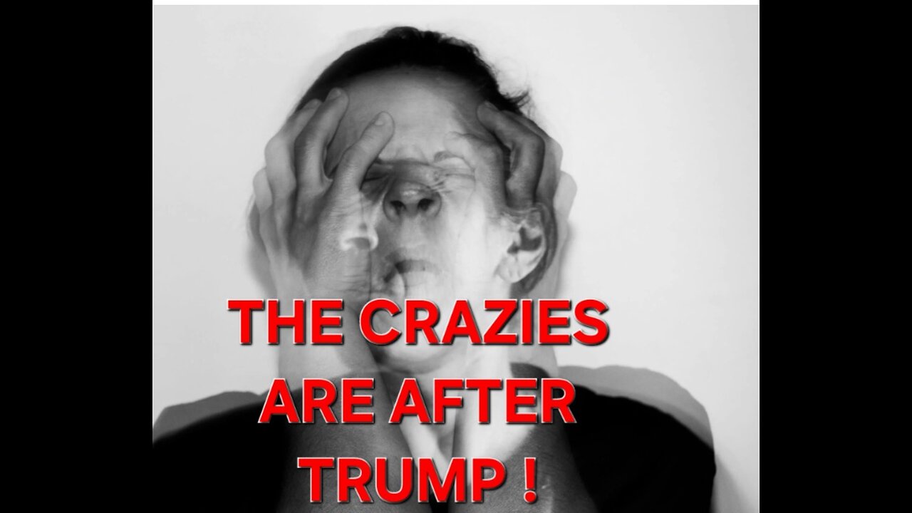 THE CRAZIES ARE AFTER TRUMP!