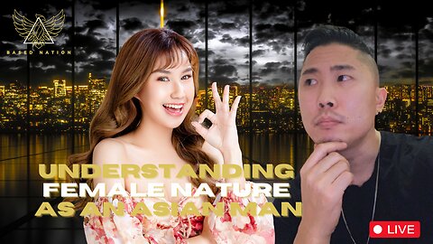 Understanding FEMALE NATURE As An ASIAN MAN