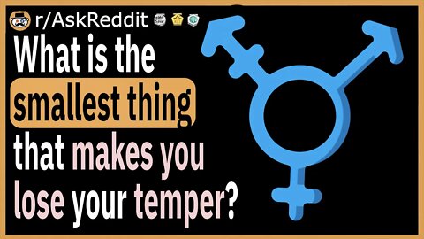 What is the smallest thing that makes you lose your temper immediately?