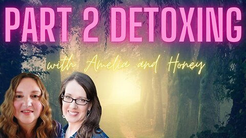 PART 2, Detoxing in Depth! with Honey and Amelia