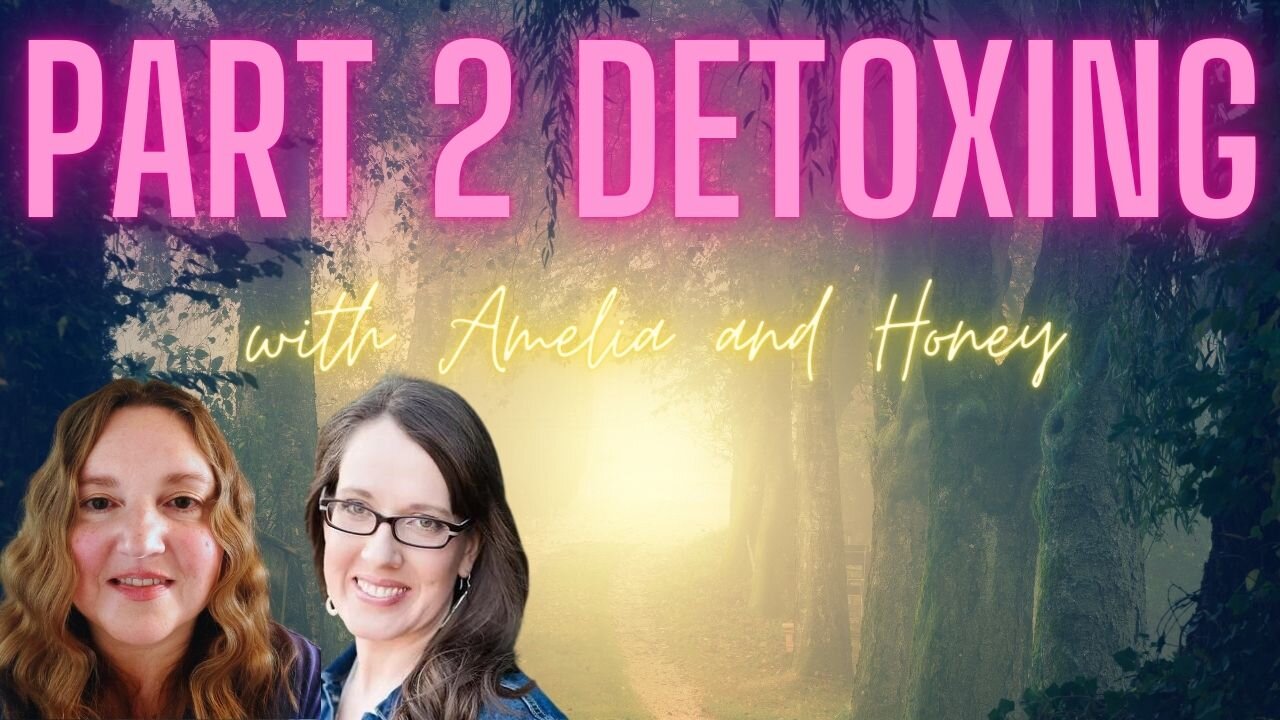 PART 2, Detoxing in Depth! with Honey and Amelia