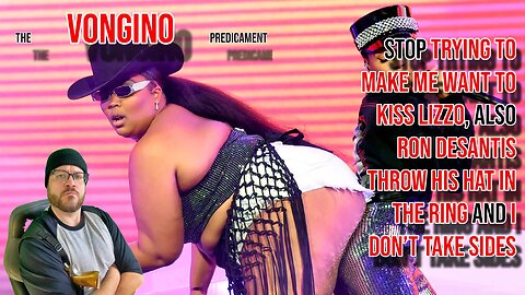 Stop trying to MAKE ME WANT TO KISS LIZZO, also RON DESANTIS THROW HIS HAT IN and I DON’T TAKE SIDES