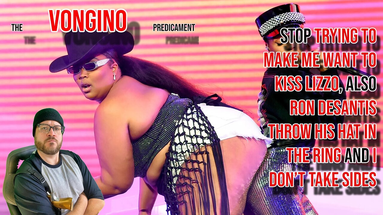 Stop trying to MAKE ME WANT TO KISS LIZZO, also RON DESANTIS THROW HIS HAT IN and I DON’T TAKE SIDES