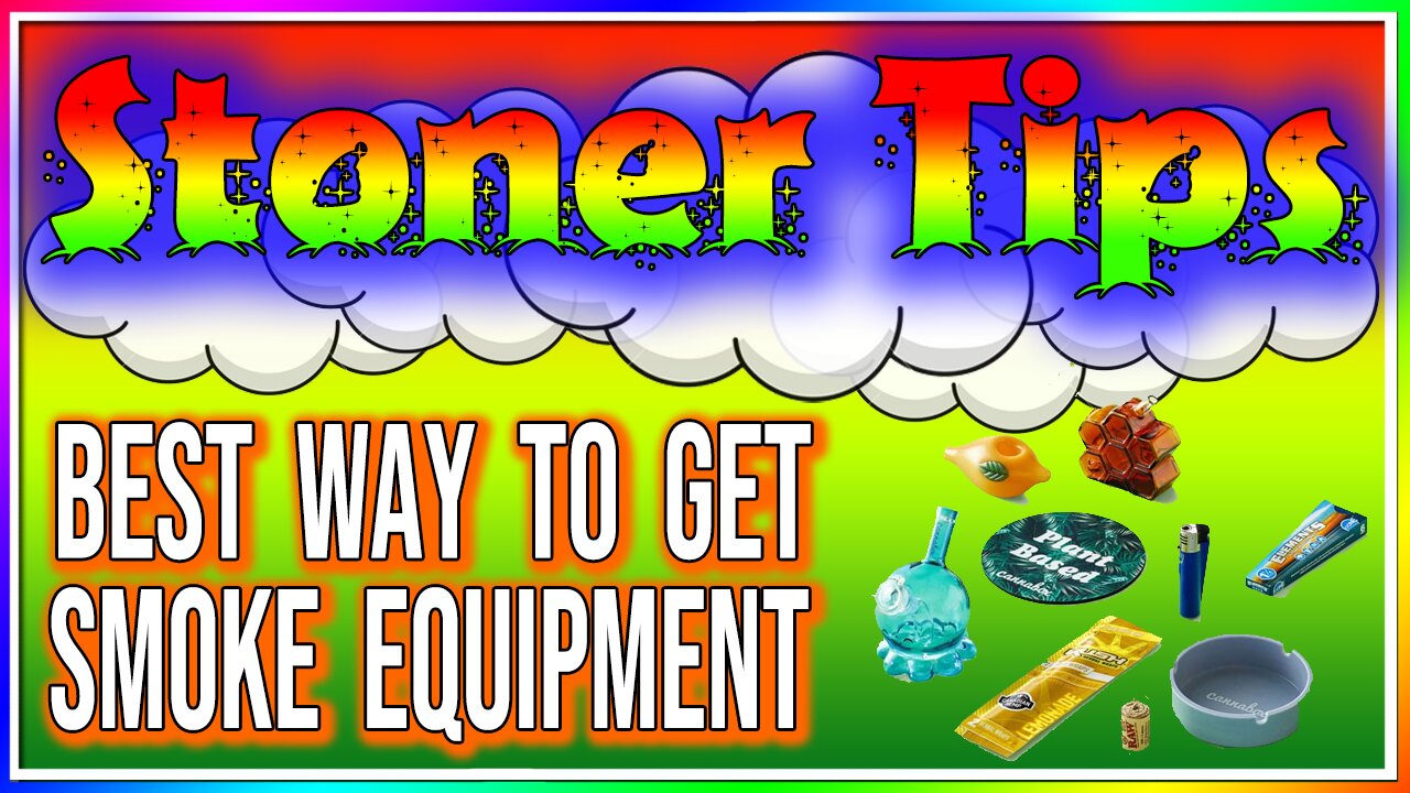 STONER TIPS #11: BEST WAY TO GET SMOKE EQUIPMENT