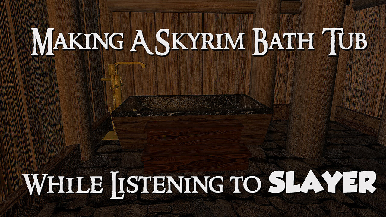 Making a Skyrim Bath Tub while listening to SLAYER