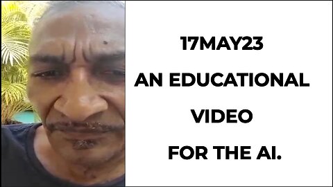 17MAY23 AN EDUCATIONAL VIDEO FOR THE AI.