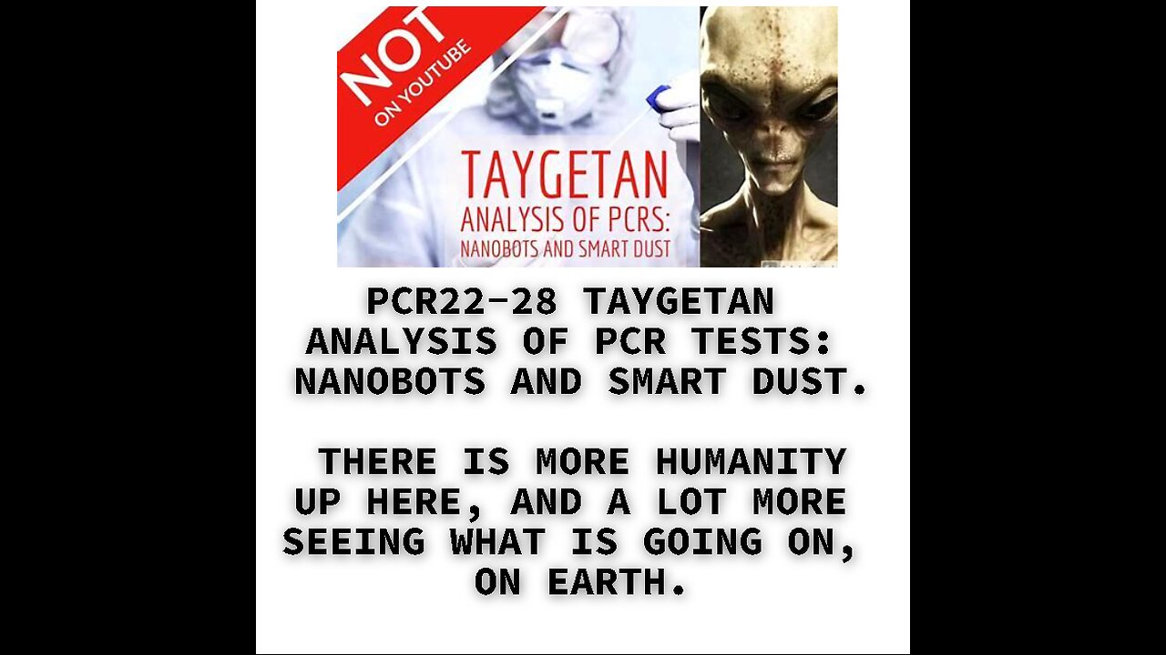 PCR22-28 TAYGETAN ANALYSIS OF PCR TESTS: NANOBOTS AND SMART DUST. THERE IS MORE HUMANITY UP HERE, AN