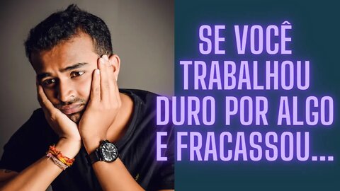 Se Você Trabalhou Duro Por Algo E Fracassou...