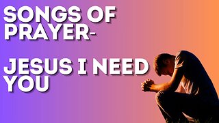 Jesus I Need You - Songs for Prayer