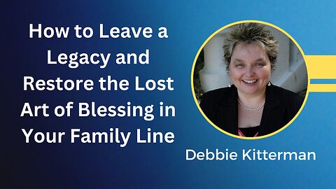 Debbie Kitterman - How to Leave a Legacy and Restore the Lost Art of Blessing in Your Family Line