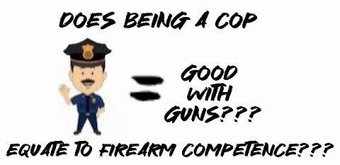 Does being a cop mean You’re competent or knowledgeable with firearms???