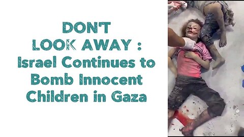 DON'T LOOK AWAY : Israel Continues to Bomb Innocent Children in Gaza