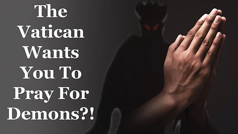 The Vatican Wants YOU To Pray FOR Demons?!