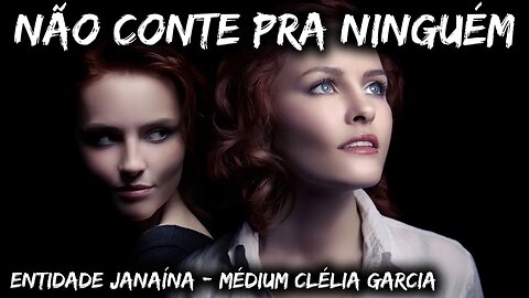 Não conte nada para ninguem - Entidade Janaína - Médium Clélia Garcia