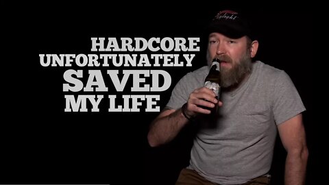 HARDCORE UNFORTUNATELY SAVED MY LIFE