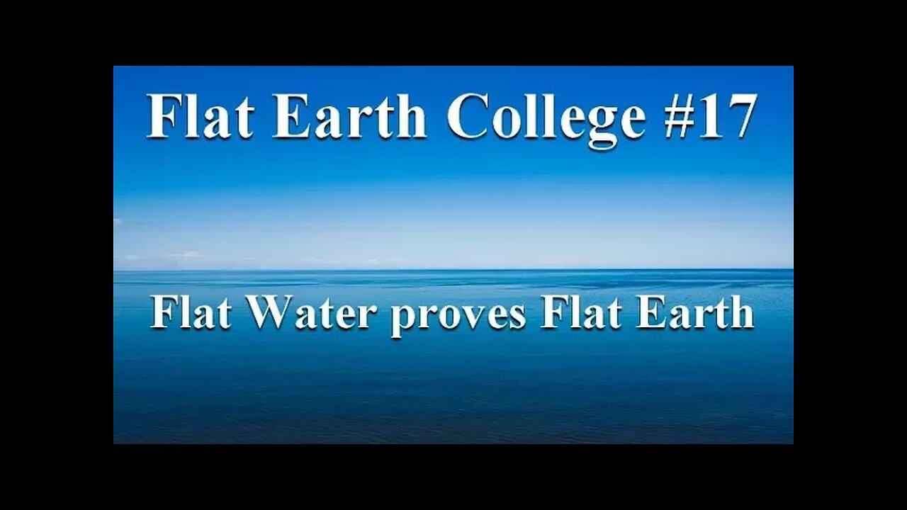 Flat Earth College #17 - Flat Water proves the Flat Earth beyond all doubt