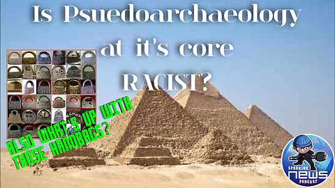 Is Pseudoarcheology at it's core RACIST and what's up with those handbags?