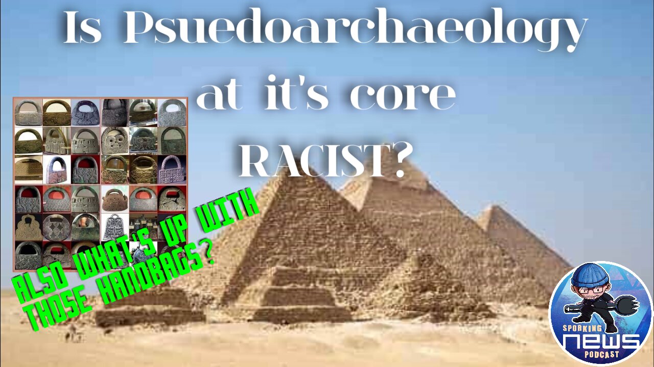 Is Pseudoarcheology at it's core RACIST and what's up with those handbags?