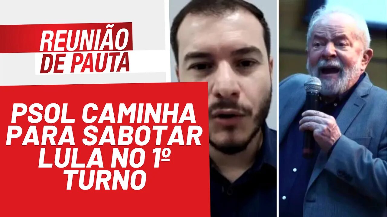 PSOL caminha para sabotar Lula no 1º turno - Reunião de Pauta nº 907 - 23/02/22