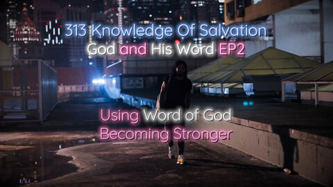 313 Knowledge Of Salvation - God and His Word EP2 - Using Word of God, Becoming Stronger