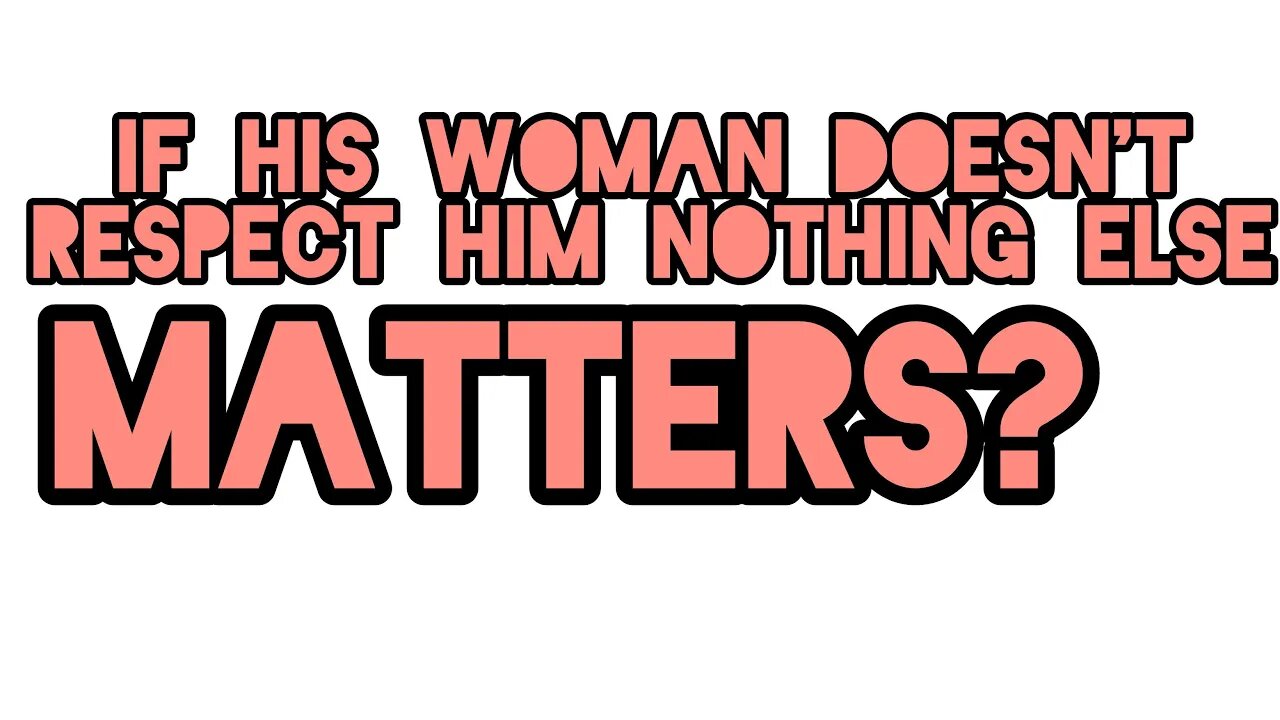 NOTHING MATTERS IF YOUR WOMAN DOESN'T RESPECT YOU