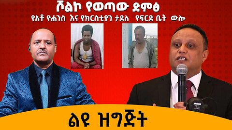 ሾልኮ የወጣው የአቶ ዮሃንስ ቧያለው እና የክርስቲያን ታደለ የፍርድቤት ውሎ