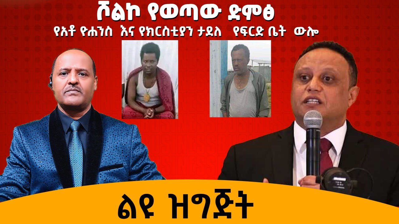 ሾልኮ የወጣው የአቶ ዮሃንስ ቧያለው እና የክርስቲያን ታደለ የፍርድቤት ውሎ