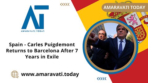 Carles Puigdemont Returns to Barcelona After 7 Years in Exile | Amaravati Today News