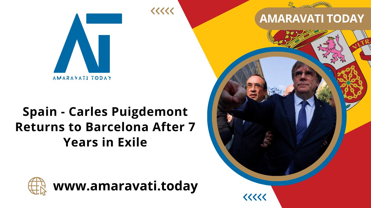 Carles Puigdemont Returns to Barcelona After 7 Years in Exile | Amaravati Today News