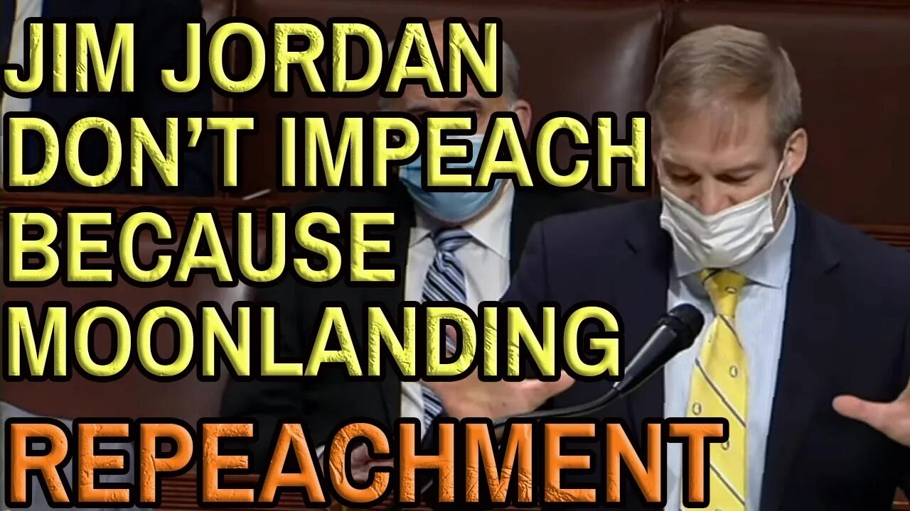 JIM JORDAN BECAUSE MOONLANDING IMPEACHMENT 2nd Impeachment in the House January 13th 2021