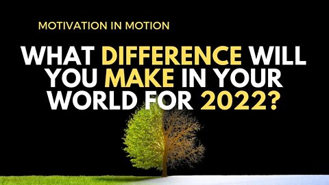 What Difference Will You Make In Your World FOR 2022 | Motivation In Motion