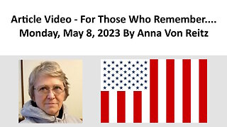 Article Video - For Those Who Remember....Monday, May 8, 2023 By Anna Von Reitz