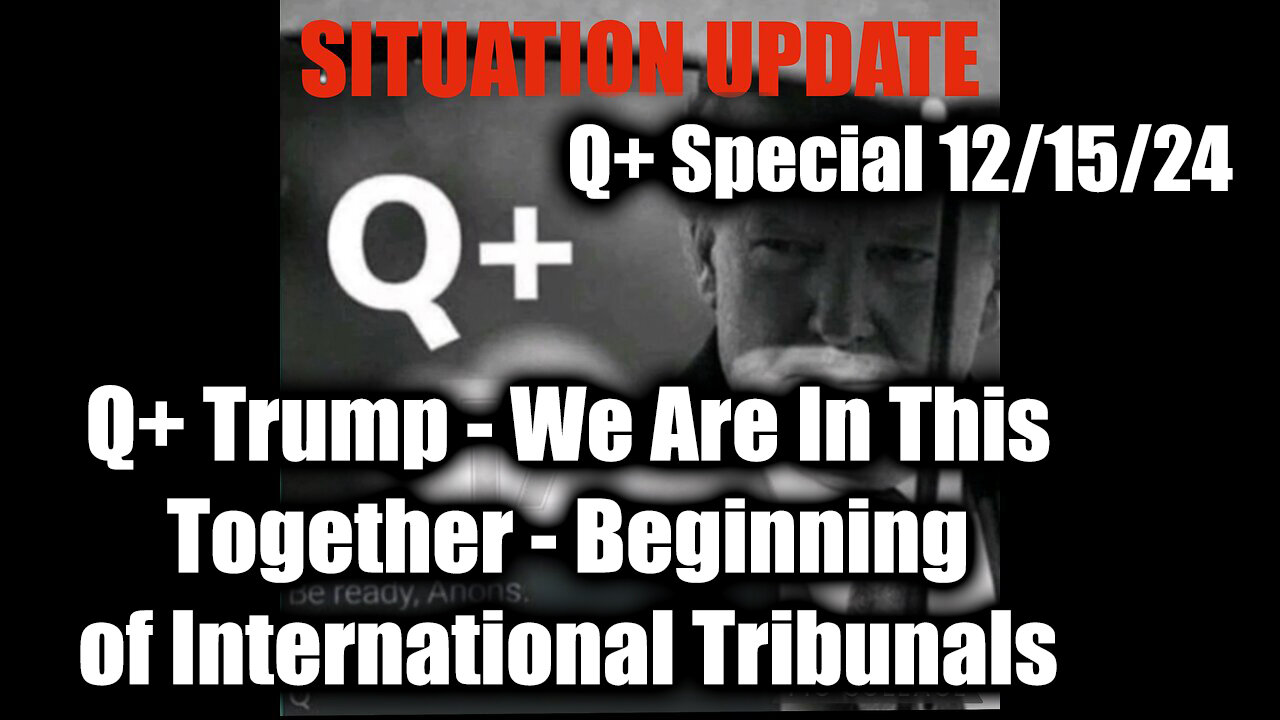 Situation Update 12/15/24 - Q+ Trump We Are In This Together, Beginning of International Tribunals